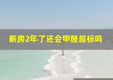 新房2年了还会甲醛超标吗