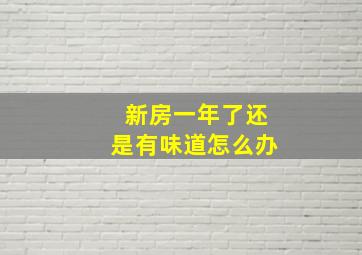 新房一年了还是有味道怎么办