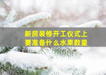 新房装修开工仪式上要准备什么水果数量