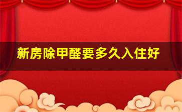 新房除甲醛要多久入住好