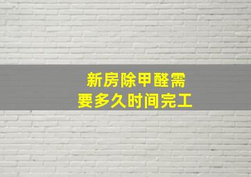 新房除甲醛需要多久时间完工