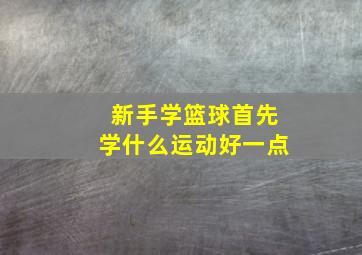 新手学篮球首先学什么运动好一点