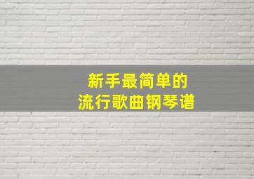 新手最简单的流行歌曲钢琴谱