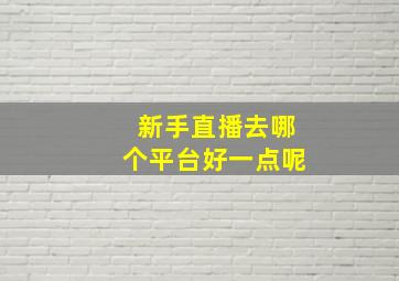 新手直播去哪个平台好一点呢