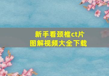 新手看颈椎ct片图解视频大全下载