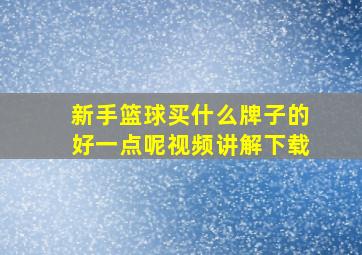 新手篮球买什么牌子的好一点呢视频讲解下载