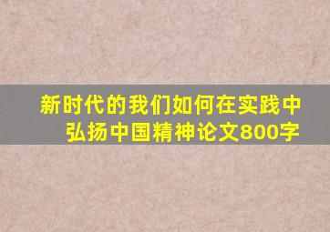 新时代的我们如何在实践中弘扬中国精神论文800字