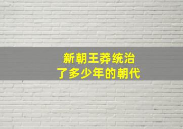 新朝王莽统治了多少年的朝代