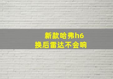 新款哈弗h6换后雷达不会响