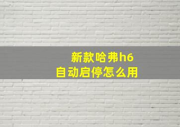 新款哈弗h6自动启停怎么用