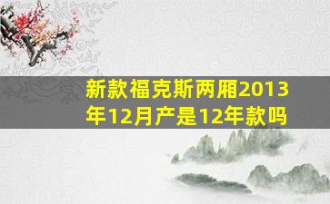 新款福克斯两厢2013年12月产是12年款吗