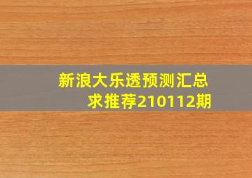 新浪大乐透预测汇总求推荐210112期