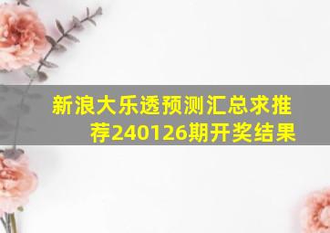 新浪大乐透预测汇总求推荐240126期开奖结果