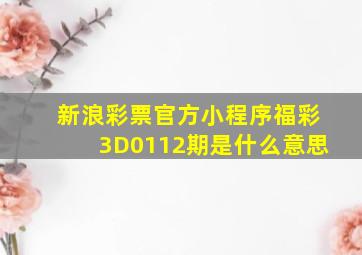 新浪彩票官方小程序福彩3D0112期是什么意思