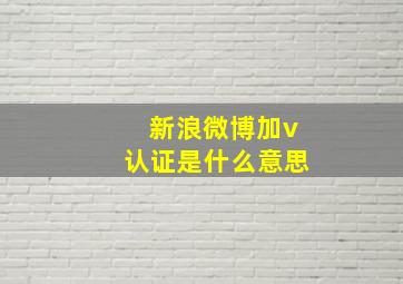 新浪微博加v认证是什么意思