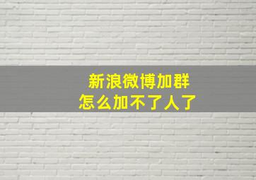 新浪微博加群怎么加不了人了