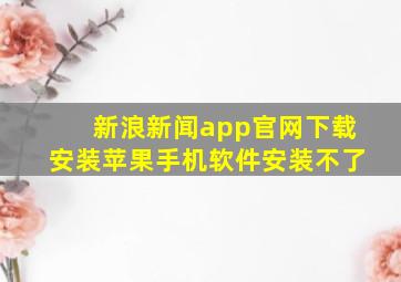 新浪新闻app官网下载安装苹果手机软件安装不了