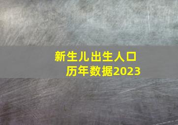 新生儿出生人口历年数据2023