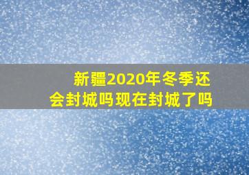 新疆2020年冬季还会封城吗现在封城了吗