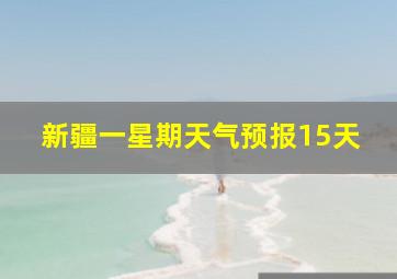 新疆一星期天气预报15天