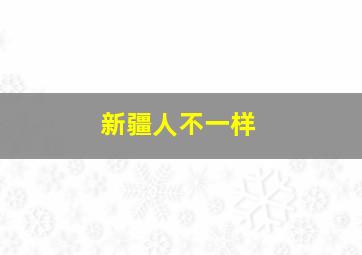 新疆人不一样