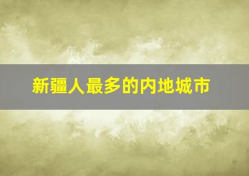 新疆人最多的内地城市