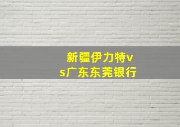 新疆伊力特vs广东东莞银行