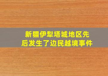 新疆伊犁塔城地区先后发生了边民越境事件