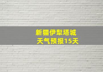 新疆伊犁塔城天气预报15天