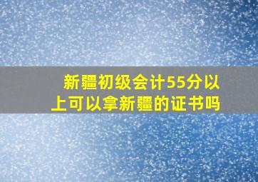 新疆初级会计55分以上可以拿新疆的证书吗