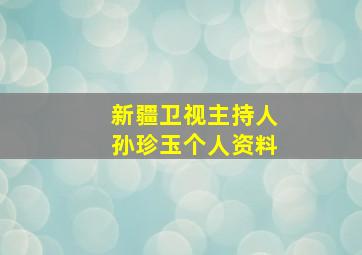 新疆卫视主持人孙珍玉个人资料