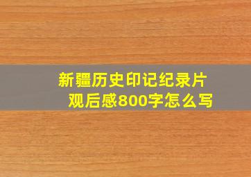 新疆历史印记纪录片观后感800字怎么写