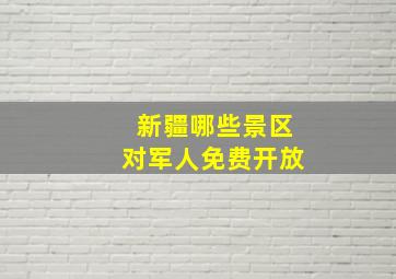 新疆哪些景区对军人免费开放