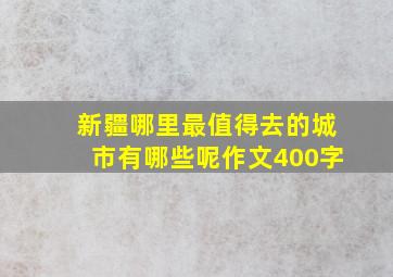 新疆哪里最值得去的城市有哪些呢作文400字