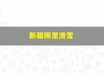 新疆哪里滑雪