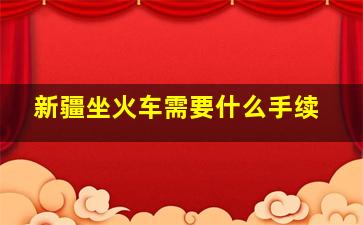 新疆坐火车需要什么手续