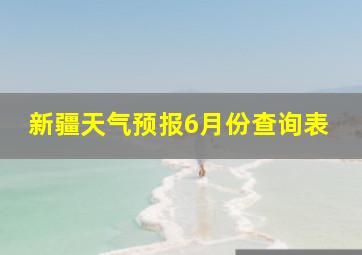 新疆天气预报6月份查询表