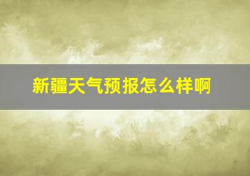 新疆天气预报怎么样啊