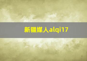 新疆媒人alqi17