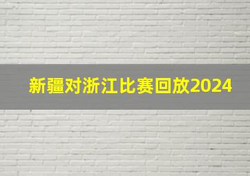 新疆对浙江比赛回放2024