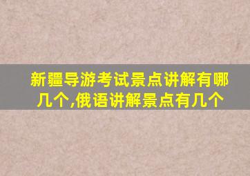 新疆导游考试景点讲解有哪几个,俄语讲解景点有几个