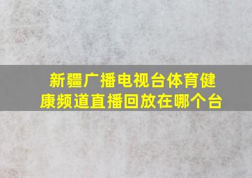 新疆广播电视台体育健康频道直播回放在哪个台