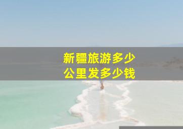 新疆旅游多少公里发多少钱