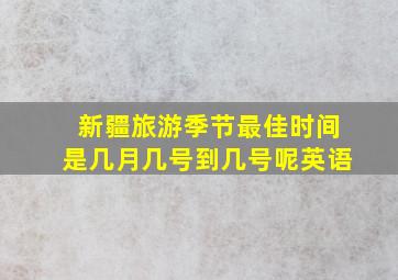 新疆旅游季节最佳时间是几月几号到几号呢英语