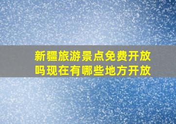 新疆旅游景点免费开放吗现在有哪些地方开放