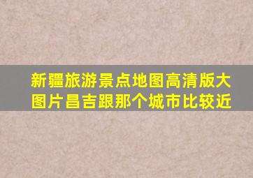 新疆旅游景点地图高清版大图片昌吉跟那个城市比较近