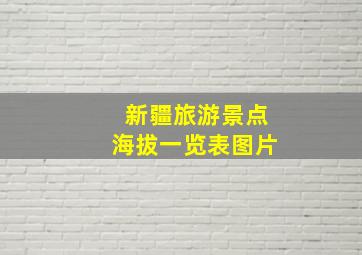 新疆旅游景点海拔一览表图片