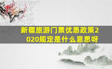 新疆旅游门票优惠政策2020规定是什么意思呀