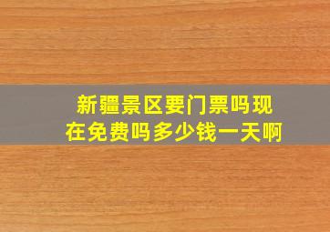 新疆景区要门票吗现在免费吗多少钱一天啊