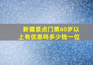 新疆景点门票60岁以上有优惠吗多少钱一位